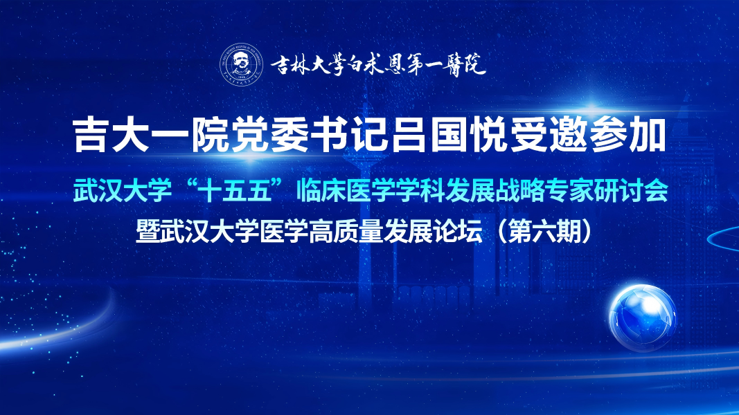 吉大一院党委书记吕国悦受邀参加武汉大学“十五五”临床医学学科发展战略专家研讨会暨武汉大学医学高质量发展论坛（第六期）